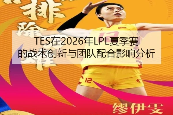 TES在2026年LPL夏季赛的战术创新与团队配合影响分析